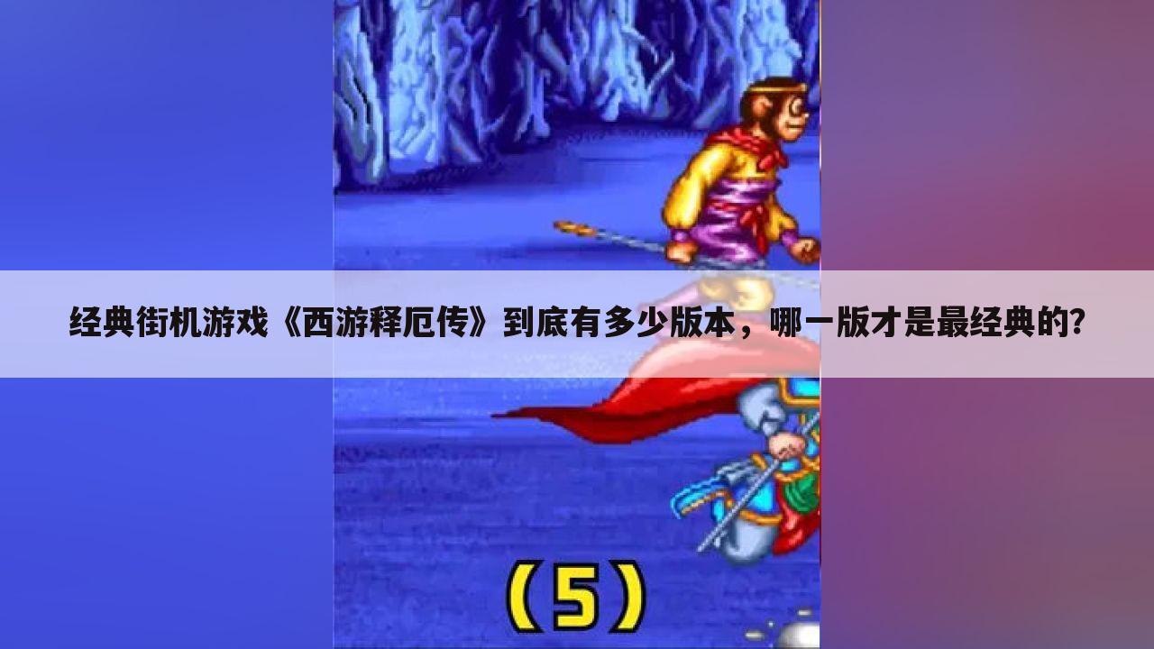 经典街机游戏《西游释厄传》到底有多少版本,哪一版才是最经典的?