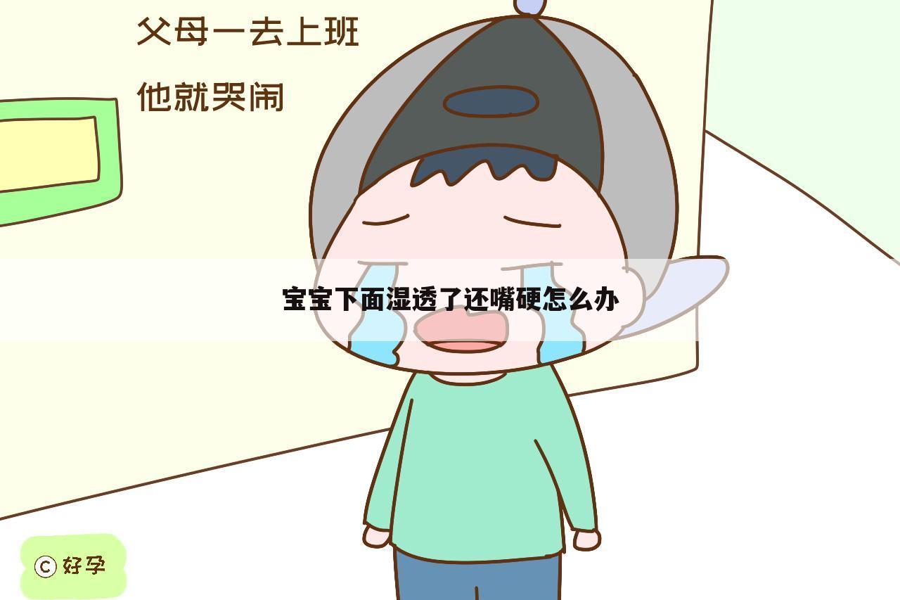 宝宝下面湿透了还嘴硬怎么办