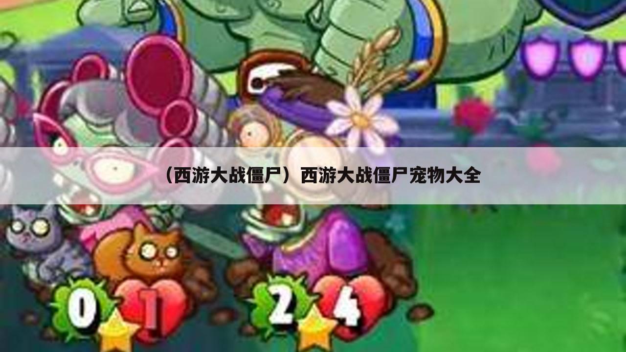 （西游大战僵尸）西游大战僵尸宠物大全
