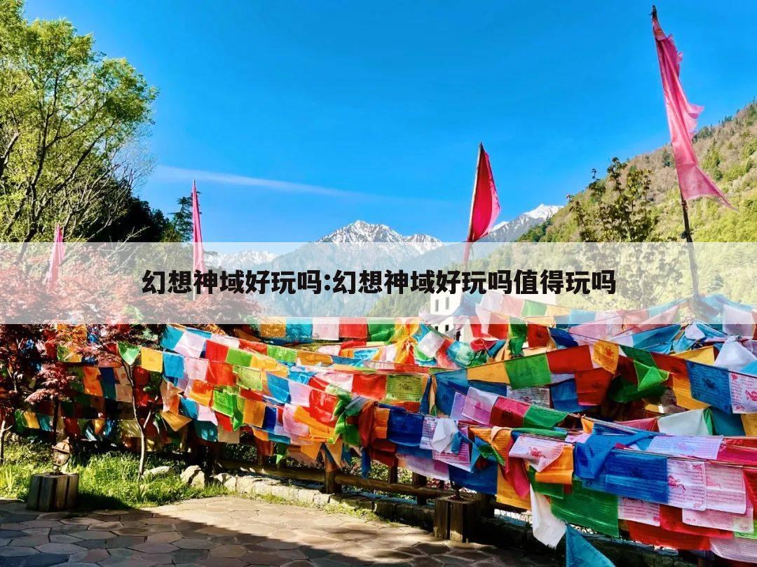 幻想神域好玩吗:幻想神域好玩吗值得玩吗