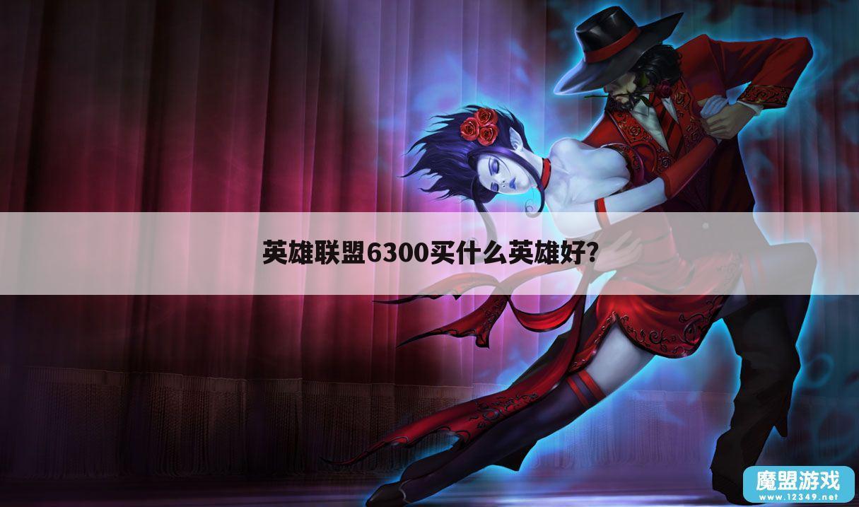 英雄联盟6300买什么英雄好?