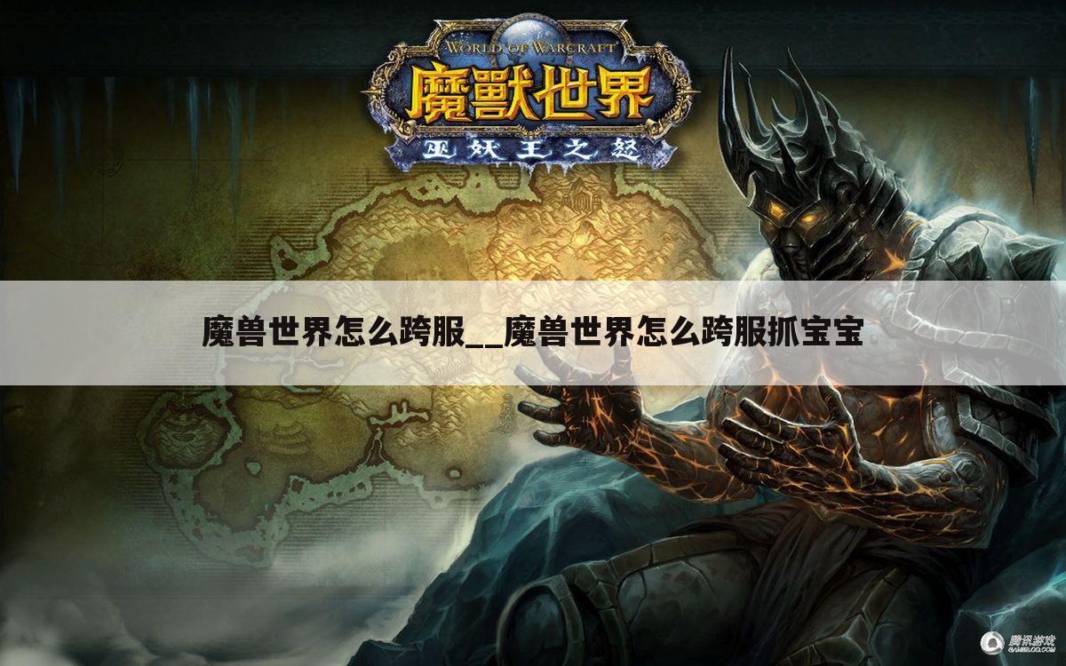 魔兽世界怎么跨服__魔兽世界怎么跨服抓宝宝