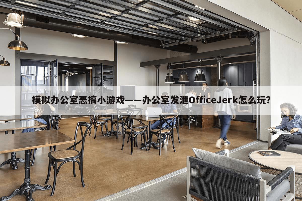 模拟办公室恶搞小游戏——办公室发泄OfficeJerk怎么玩?