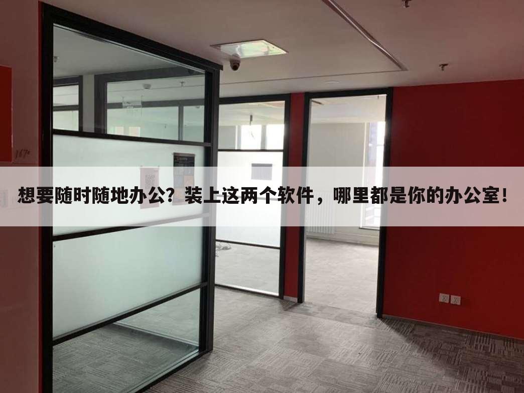 想要随时随地办公?装上这两个软件,哪里都是你的办公室!