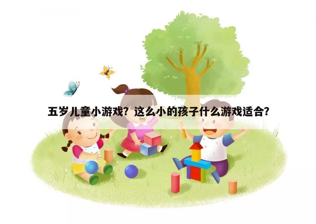 五岁儿童小游戏?这么小的孩子什么游戏适合?