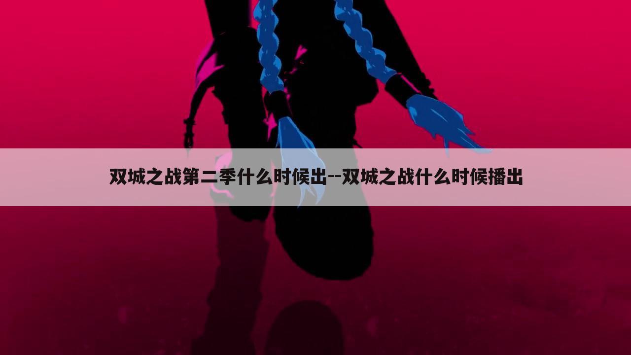 双城之战第二季什么时候出--双城之战什么时候播出