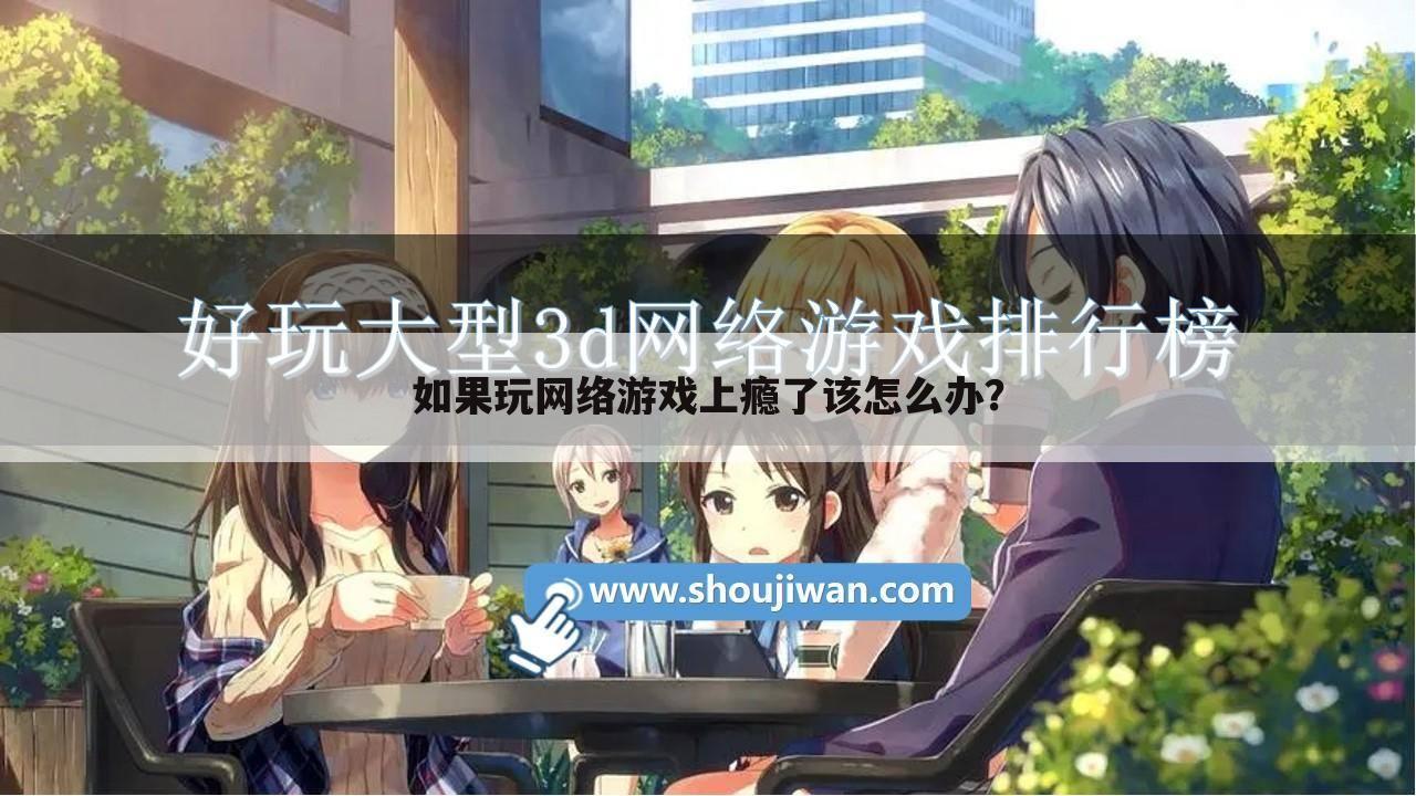 如果玩网络游戏上瘾了该怎么办?