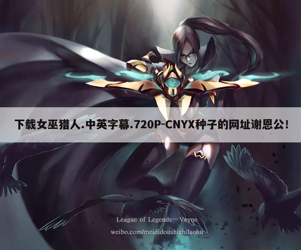 下载女巫猎人.中英字幕.720P-CNYX种子的网址谢恩公!