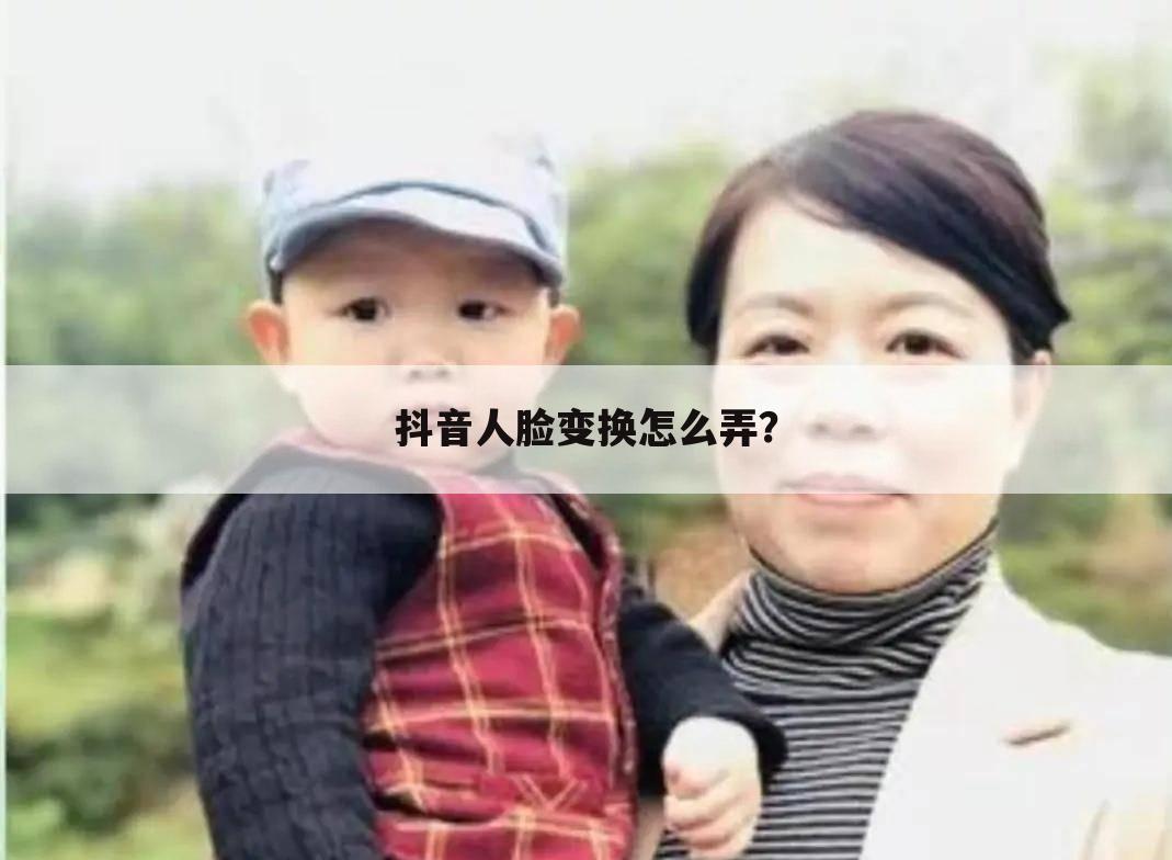 抖音人脸变换怎么弄?