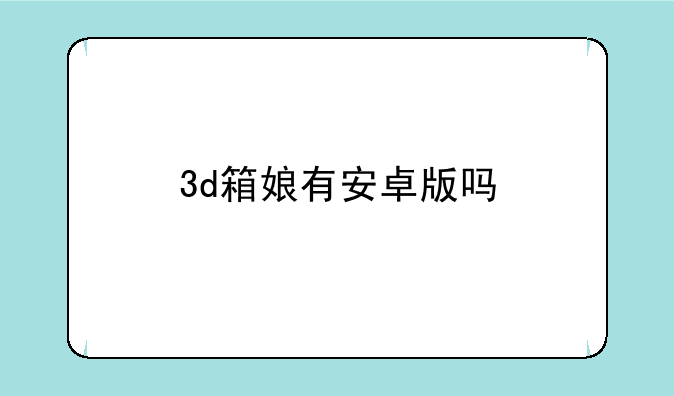 3d箱娘有安卓版吗