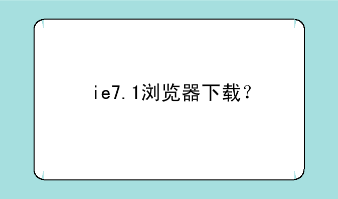 ie7.1浏览器下载？