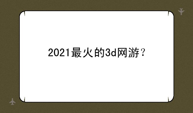2021最火的3d网游？