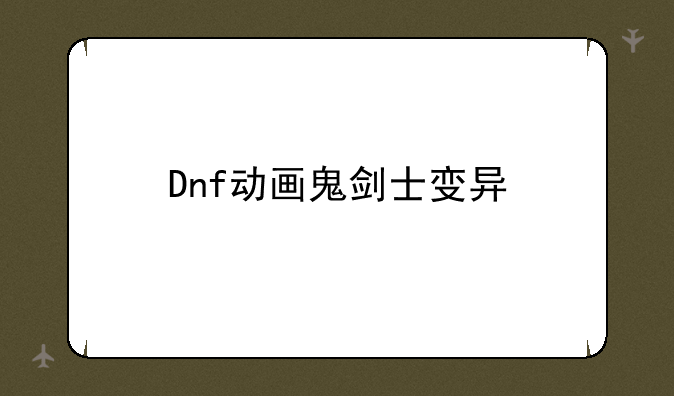 Dnf动画鬼剑士变异