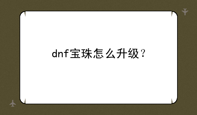 dnf宝珠怎么升级？