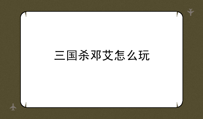 三国杀邓艾怎么玩