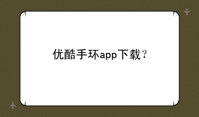 优酷手环app下载？