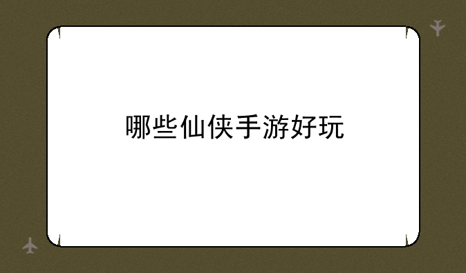 哪些仙侠手游好玩