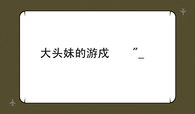 大头妹的游戏列表