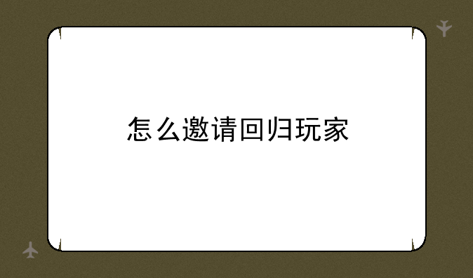 怎么邀请回归玩家