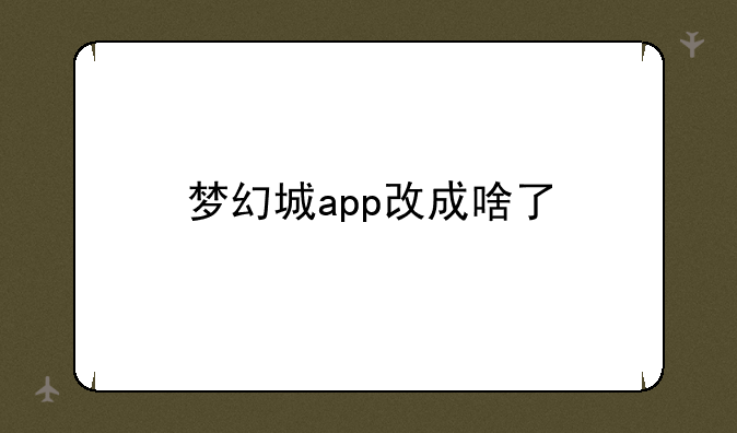 梦幻城app改成啥了