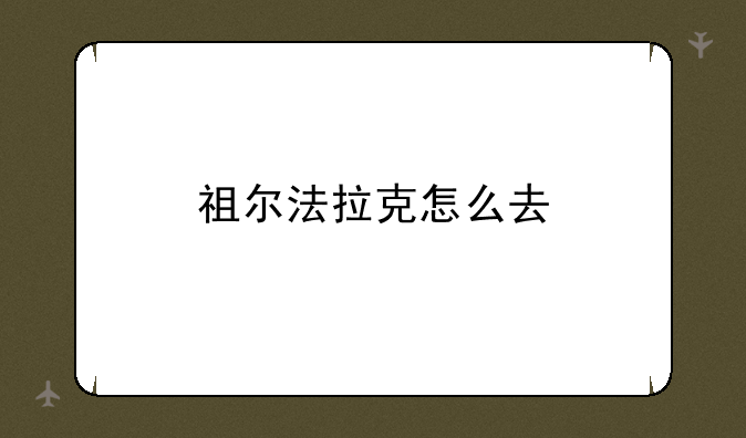 祖尔法拉克怎么去
