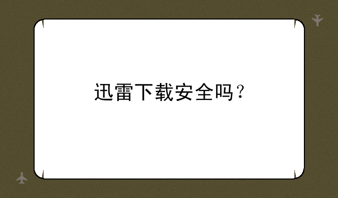 迅雷下载安全吗？