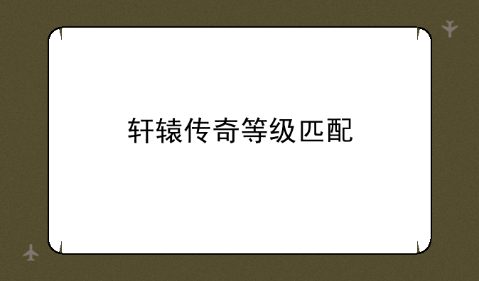 轩辕传奇等级匹配