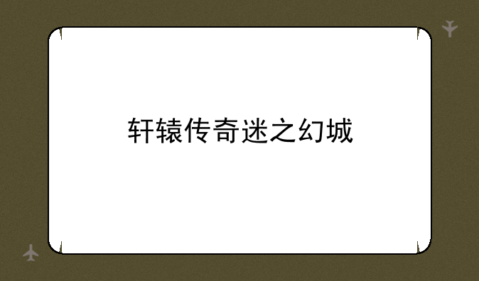 轩辕传奇迷之幻城