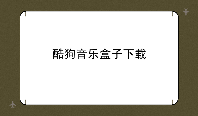 酷狗音乐盒子下载