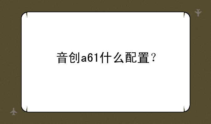 音创a61什么配置？