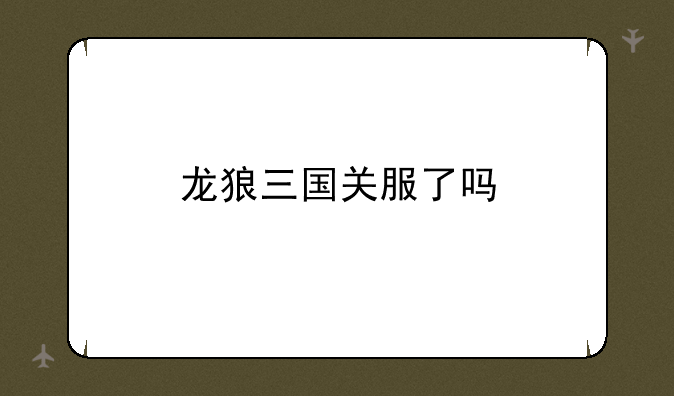 龙狼三国关服了吗