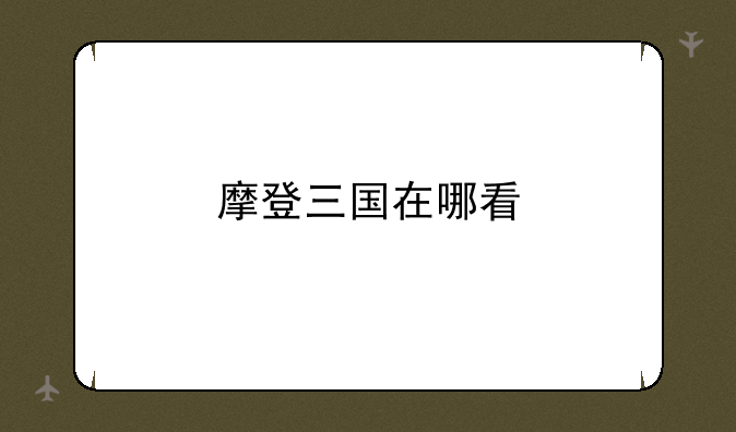 摩登三国在哪看