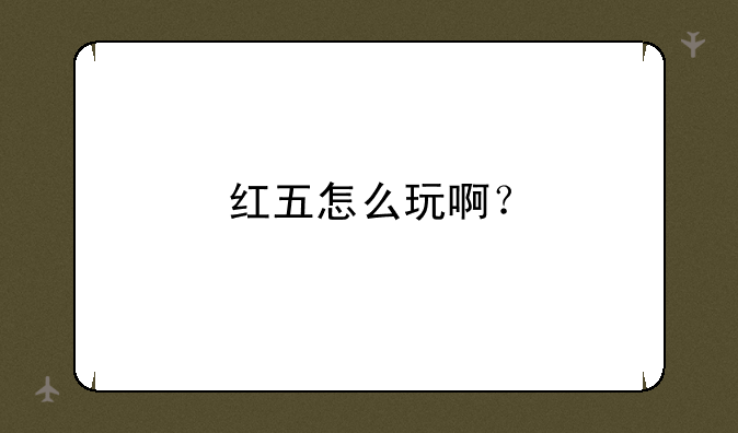 红五怎么玩啊？