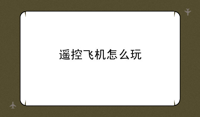 遥控飞机怎么玩