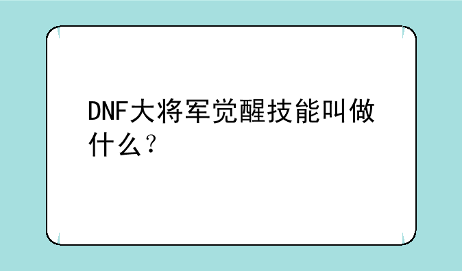 DNF大将军觉醒技能叫做什么？