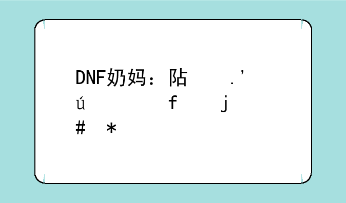 DNF奶妈：阿拉德大陆的守护者