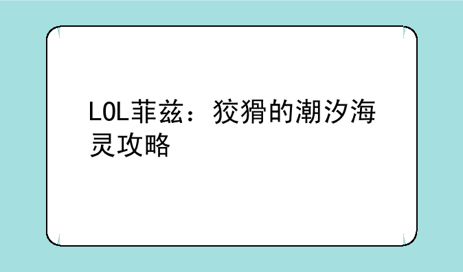LOL菲兹：狡猾的潮汐海灵攻略