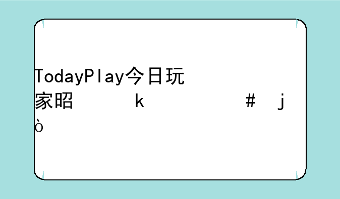 TodayPlay今日玩家是做什么的？