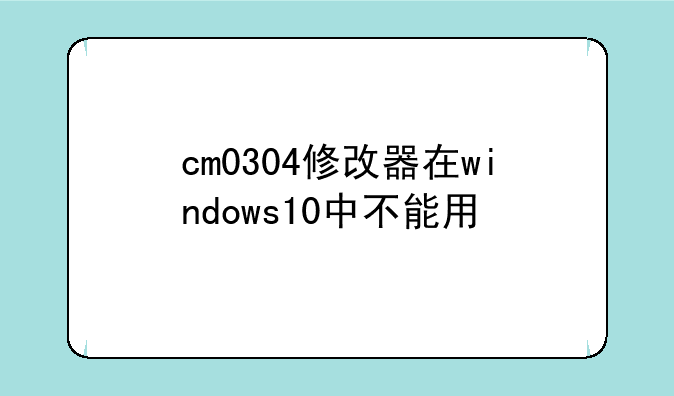 cm0304修改器在windows10中不能用