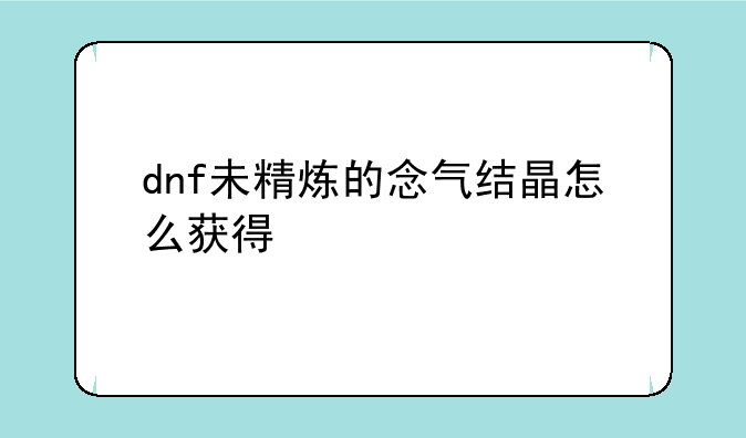 dnf未精炼的念气结晶怎么获得