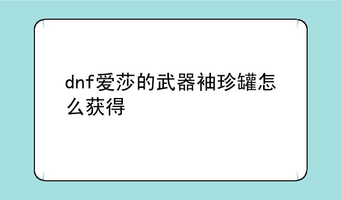 dnf爱莎的武器袖珍罐怎么获得
