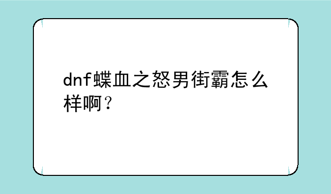 dnf蝶血之怒男街霸怎么样啊？