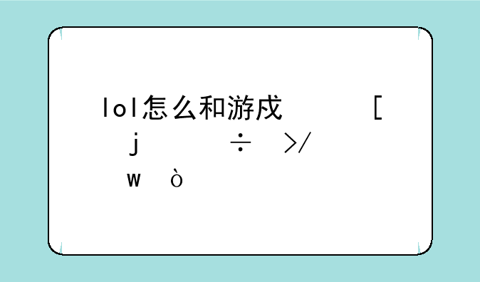 lol怎么和游戏外的好友说话？
