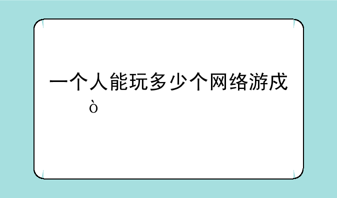一个人能玩多少个网络游戏？