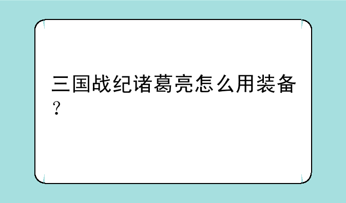三国战纪诸葛亮怎么用装备？