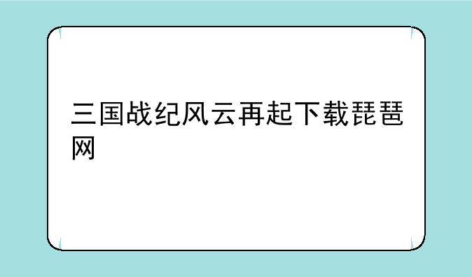 三国战纪风云再起下载琵琶网