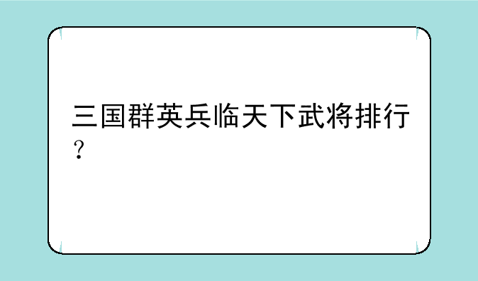 三国群英兵临天下武将排行？