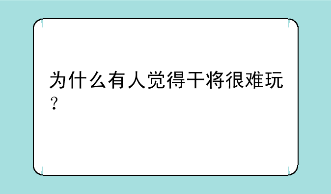 为什么有人觉得干将很难玩？