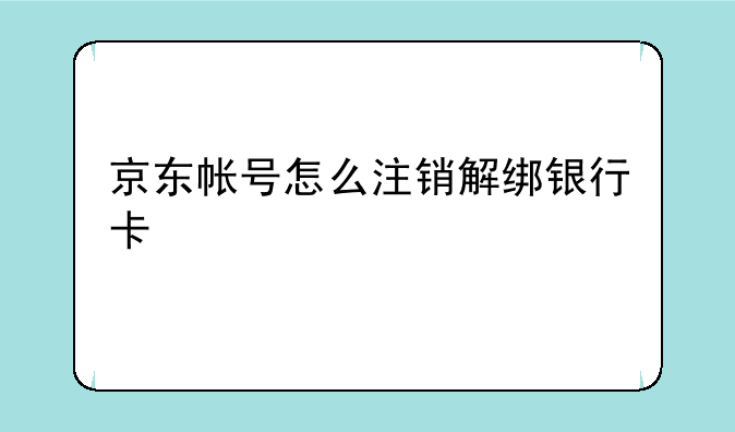 京东帐号怎么注销解绑银行卡