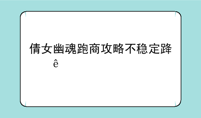 倩女幽魂跑商攻略不稳定路线